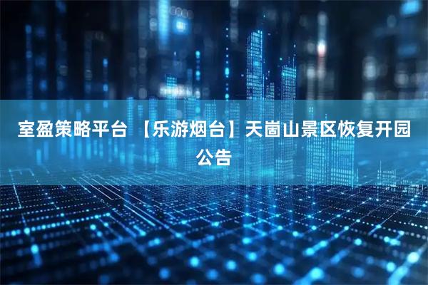 室盈策略平台 【乐游烟台】天崮山景区恢复开园公告