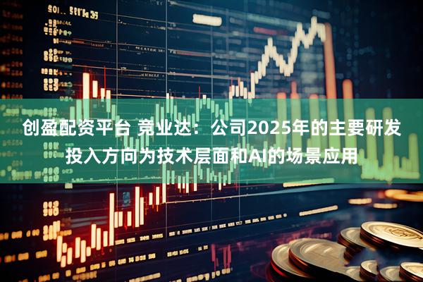 创盈配资平台 竞业达：公司2025年的主要研发投入方向为技术层面和AI的场景应用