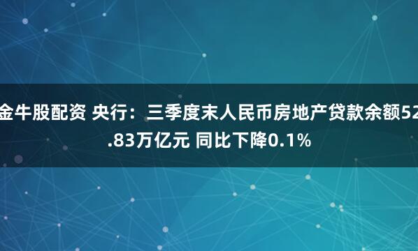 金牛股配资 央行:三季度末人民币房地产贷款余额52.83万亿元 同比下降0.1%