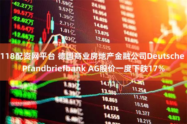118配资网平台 德国商业房地产金融公司Deutsche Pfandbriefbank AG股价一度下跌17%
