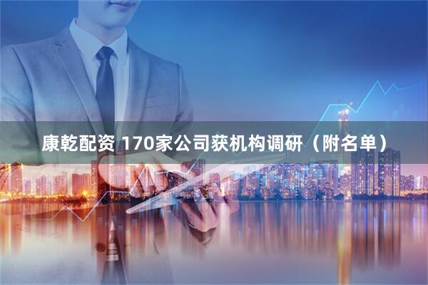 康乾配资 170家公司获机构调研（附名单）