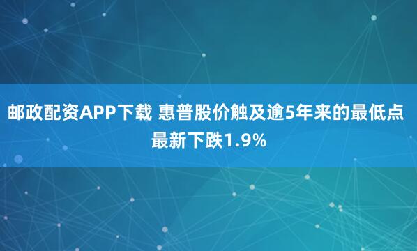 邮政配资APP下载 惠普股价触及逾5年来的最低点 最新下跌1.9%