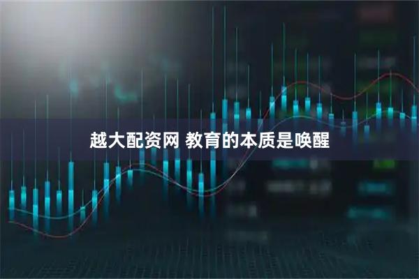 越大配资网 教育的本质是唤醒