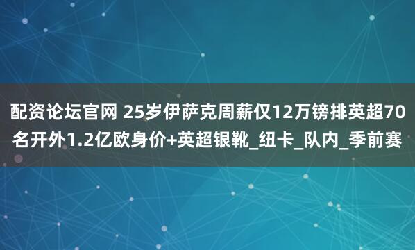 配资论坛官网 25岁伊萨克周薪仅12万镑排英超70名开外1.2亿欧身价+英超银靴_纽卡_队内_季前赛