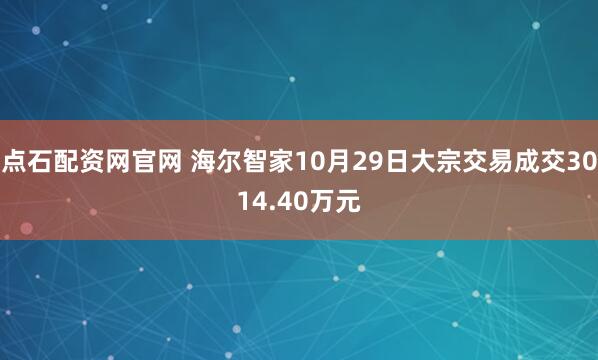 点石配资网官网 海尔智家10月29日大宗交易成交3014.40万元