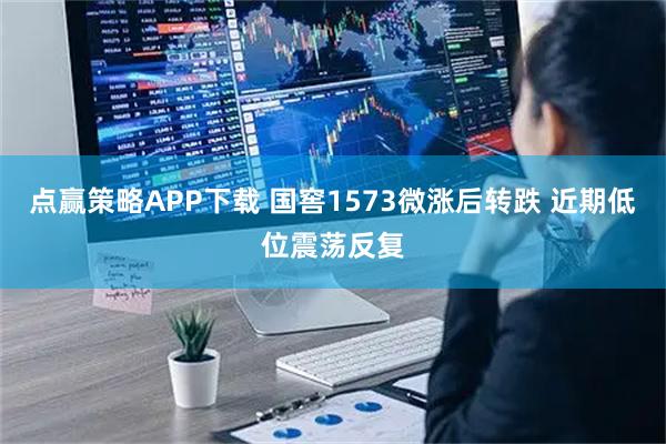 点赢策略APP下载 国窖1573微涨后转跌 近期低位震荡反复