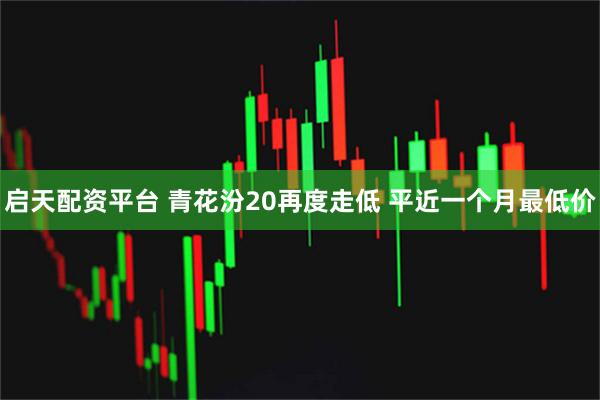 启天配资平台 青花汾20再度走低 平近一个月最低价